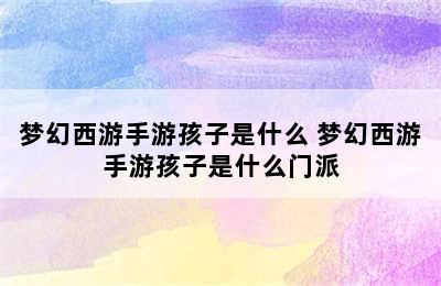 梦幻西游手游孩子是什么 梦幻西游手游孩子是什么门派